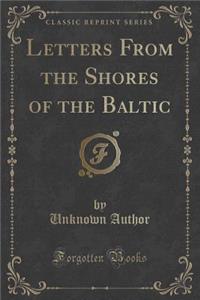Letters from the Shores of the Baltic (Classic Reprint)
