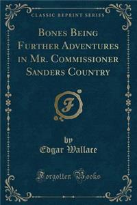 Bones Being Further Adventures in Mr. Commissioner Sanders Country (Classic Reprint)
