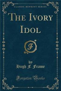 The Ivory Idol (Classic Reprint)