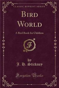 Bird World: A Bird Book for Children (Classic Reprint)