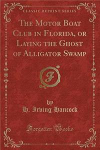 The Motor Boat Club in Florida, or Laying the Ghost of Alligator Swamp (Classic Reprint)