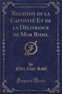 Relation de la CaptivitÃ© Et de la DÃ©livrance de Mgr Ridel (Classic Reprint)
