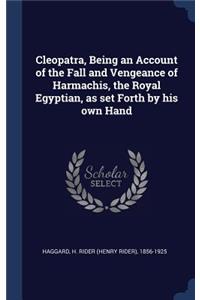 Cleopatra, Being an Account of the Fall and Vengeance of Harmachis, the Royal Egyptian, as set Forth by his own Hand