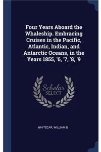 Four Years Aboard the Whaleship. Embracing Cruises in the Pacific, Atlantic, Indian, and Antarctic Oceans, in the Years 1855, '6, '7, '8, '9