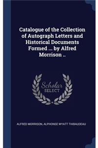 Catalogue of the Collection of Autograph Letters and Historical Documents Formed ... by Alfred Morrison ..
