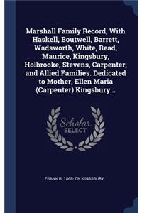 Marshall Family Record, With Haskell, Boutwell, Barrett, Wadsworth, White, Read, Maurice, Kingsbury, Holbrooke, Stevens, Carpenter, and Allied Families. Dedicated to Mother, Ellen Maria (Carpenter) Kingsbury ..