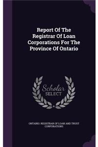 Report of the Registrar of Loan Corporations for the Province of Ontario