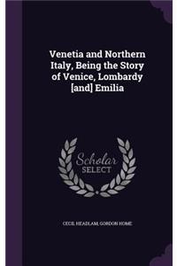 Venetia and Northern Italy, Being the Story of Venice, Lombardy [And] Emilia