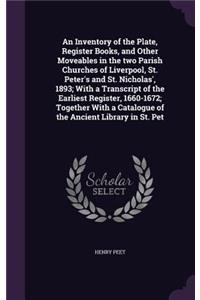 An Inventory of the Plate, Register Books, and Other Moveables in the two Parish Churches of Liverpool, St. Peter's and St. Nicholas', 1893; With a Transcript of the Earliest Register, 1660-1672; Together With a Catalogue of the Ancient Library in