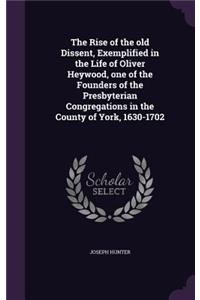 The Rise of the Old Dissent, Exemplified in the Life of Oliver Heywood, One of the Founders of the Presbyterian Congregations in the County of York, 1630-1702