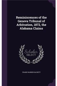 Reminiscences of the Geneva Tribunal of Arbitration, 1872, the Alabama Claims