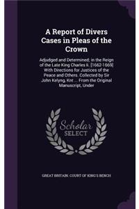 A Report of Divers Cases in Pleas of the Crown