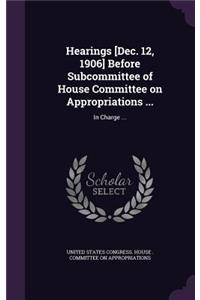 Hearings [Dec. 12, 1906] Before Subcommittee of House Committee on Appropriations ...