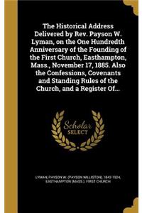 The Historical Address Delivered by Rev. Payson W. Lyman, on the One Hundredth Anniversary of the Founding of the First Church, Easthampton, Mass., November 17, 1885. Also the Confessions, Covenants and Standing Rules of the Church, and a Register