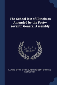 The School law of Illinois as Amended by the Forty-seventh General Assembly