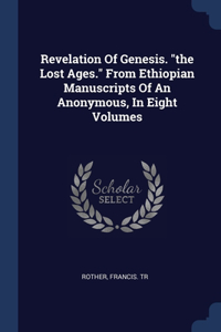 Revelation Of Genesis. the Lost Ages. From Ethiopian Manuscripts Of An Anonymous, In Eight Volumes