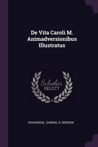 De Vita Caroli M. Animadversionibus Illustratus