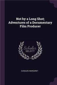 Not by a Long Shot; Adventures of a Documentary Film Producer