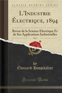 L'Industrie Ã?lectrique, 1894, Vol. 3: Revue de la Science Ã?lectrique Et de Ses Applications Industrielles (Classic Reprint)