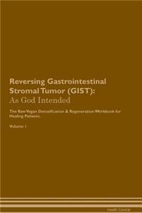 Reversing Gastrointestinal Stromal Tumor (Gist): As God Intended the Raw Vegan Plant-Based Detoxification & Regeneration Workbook for Healing Patients. Volume 1