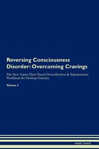 Reversing Consciousness Disorder: Overcoming Cravings the Raw Vegan Plant-Based Detoxification & Regeneration Workbook for Healing Patients. Volume 3