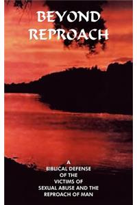 Beyond Reproach: A Biblical Defense Of The Victims Of Sexual Abuse And The Reproach Of Man