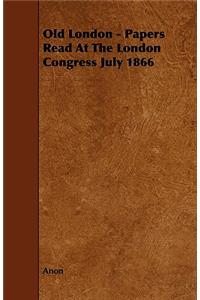 Old London - Papers Read At The London Congress July 1866