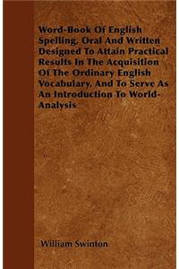 Word-Book Of English Spelling, Oral And Written Designed To Attain Practical Results In The Acquisition Of The Ordinary English Vocabulary, And To Serve As An Introduction To World-Analysis