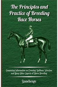 The Principles and Practice of Breeding Race Horses - Containing Information on Crossing, Stallions, Selection and Many Other Aspects of Horse Breeding
