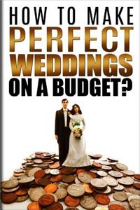 How To Make Perfect Weddings On A Budget
