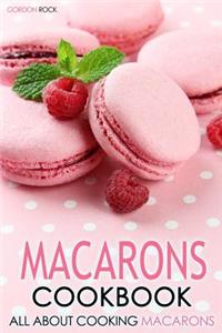 Macarons Cookbook: All about Cooking Macarons