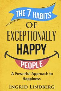 The 7 Habits of Exceptionally Happy People: A Powerful Approach to Happiness