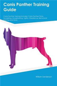 Canis Panther Training Guide Canis Panther Training Includes: Canis Panther Tricks, Socializing, Housetraining, Agility, Obedience, Behavioral Training and More