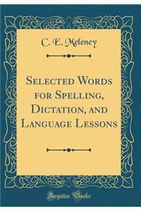 Selected Words for Spelling, Dictation, and Language Lessons (Classic Reprint)