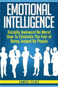 Emotional Intelligence: Socially Awkward No More! How To Eliminate The Fear Of Being Judged By People