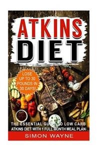 Atkins Diet: The Essential Guide to Low Carb Atkins Diet with 1 Full Month Meal Plan. Lose Up to 30 Pounds in 30 Days!