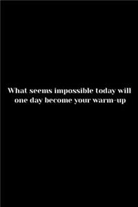What seems impossible today will one day become your warm-up