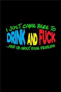 I just came here to drink and fuck and i'm about done drinking