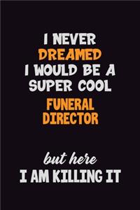 I Never Dreamed I would Be A Super Cool Funeral Director But Here I Am Killing It