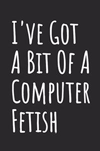 I've Got A Bit Of A Computer Fetish