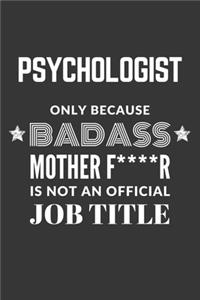 Psychologist Only Because Badass Mother F****R Is Not An Official Job Title Notebook