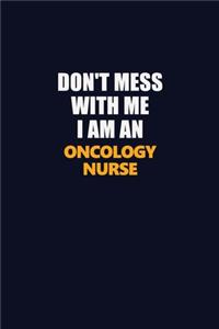 Don't Mess With Me Because I Am An oncology nurse