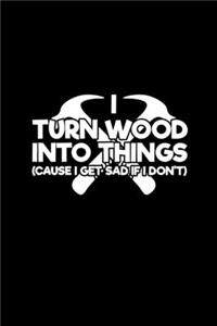 I turn wood into things [cause I get sad if I don't]