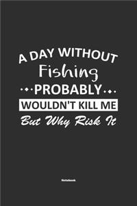 A Day Without Fishing Probably Wouldn't Kill Me But Why Risk It Notebook