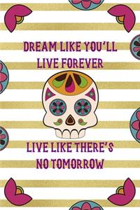 Dream Like You'll Live Forever Live Like There's No Tomorrow