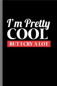 I'm Pretty cool but I cry a lot