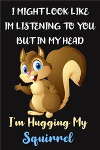 I Might Look Like Im Listening To You But In My Head I'm Hugging My Squirrel: Squirrel Gifts for Squirrel Lovers: Funny Novelty Lined Notebook to Write in