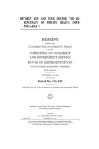 Between you and your doctor: the bureaucracy of private health insurance--day 1: hearing before the Subcommittee on Domestic Policy of the Committee on Oversight and Government 