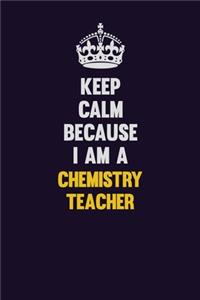 Keep Calm Because I Am A chemistry teacher