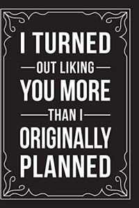 I Turned Out Liking You More Than I Originally Planned